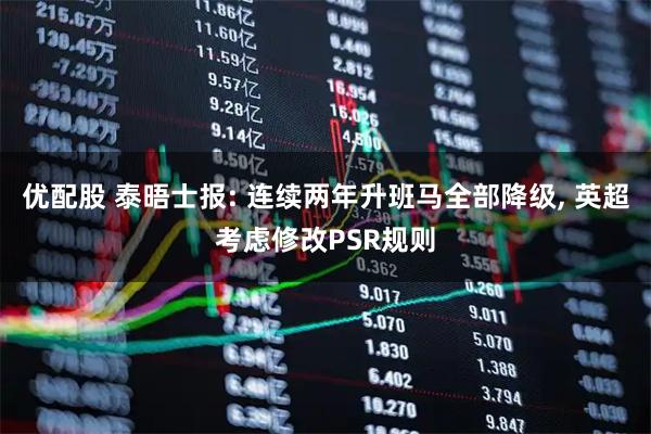 优配股 泰晤士报: 连续两年升班马全部降级, 英超考虑修改PSR规则