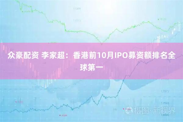 众豪配资 李家超：香港前10月IPO募资额排名全球第一