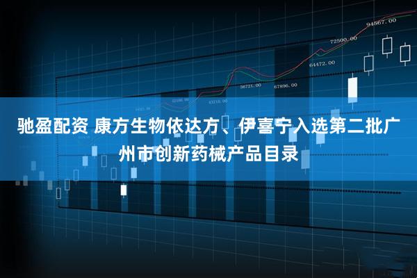 驰盈配资 康方生物依达方、伊喜宁入选第二批广州市创新药械产品目录