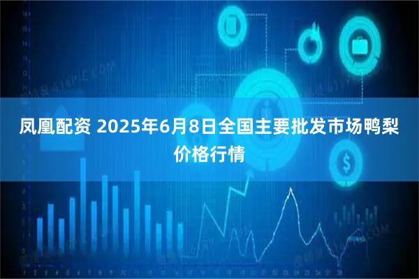 凤凰配资 2025年6月8日全国主要批发市场鸭梨价格行情
