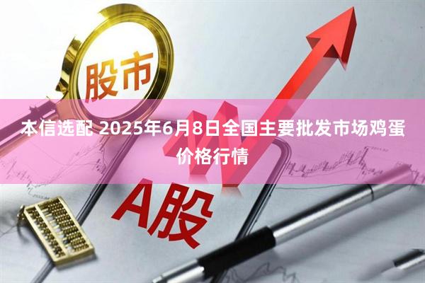 本信选配 2025年6月8日全国主要批发市场鸡蛋价格行情