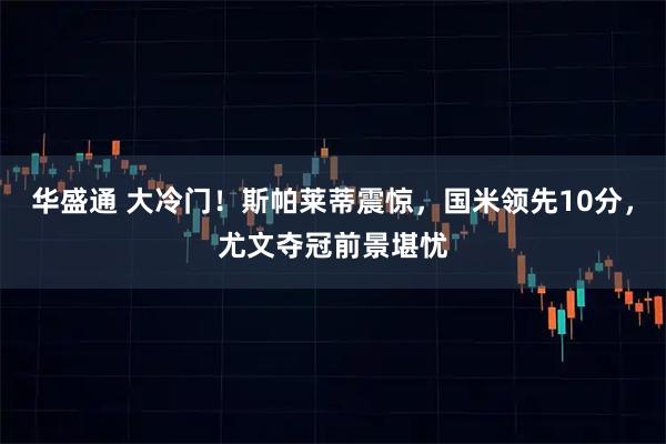 华盛通 大冷门！斯帕莱蒂震惊，国米领先10分，尤文夺冠前景堪忧